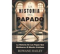 La Historia del Papado: La Historia De Los Papas Que Moldearon El Mundo Cristiano
