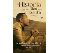 La Historia que Solo Dios Pudo Escribir: Un testimonio para Su gloria