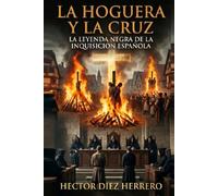 LA HOGUERA Y LA CRUZ: LA LEYENDA NEGRA DE LA INQUISICION ESPAÑOLA