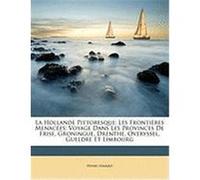 La Hollande Pittoresque: Les Frontires Menaces; Voyage Dans Les Provinces de Frise, Groningue, Drenthe, Overyssel, Gueldre Et Limbourg Havard, Henry (Auteur)
