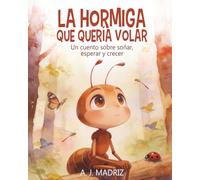 La hormiga que quería volar: Un cuento sobre soñar, esperar y crecer