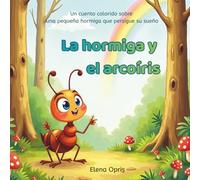 La hormiga y el arcoíris: Un cuento colorido sobre una pequeña hormiga que persigue su sueño