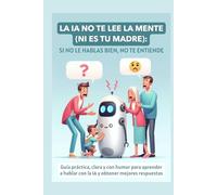 La IA no te lee la mente (ni es tu madre): Si no le hablas bien, no te entiende