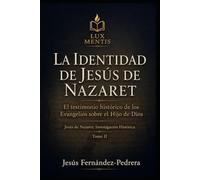 La identidad de Jesús de Nazaret: El testimonio histórico de los Evangelios sobre el Hijo de Dios