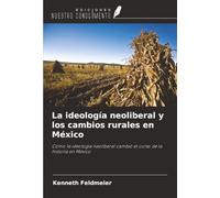 La ideología neoliberal y los cambios rurales en México: Cómo la ideología neoliberal cambió el curso de la historia en México