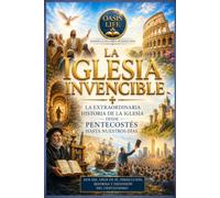 LA IGLESIA INVENCIBLE: La extraordinaria historia de la Iglesia desde Pentecostés hasta nuestros días