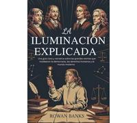 La Iluminación Explicada: Una Guía Clara Y Narrativa Sobre Las Grandes Mentes Que Moldearon La Democracia, Los Derechos Humanos Y El Mundo Moderno (Spanish Edition)