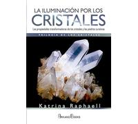 La iluminación por los cristales: Las propiedades transformadoras de cristales y piedras curativas