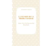 La Ilusión de la Productividad: Sobre Vivir En Función Del Resultado
