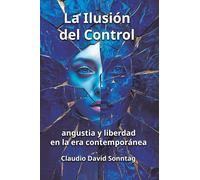 LA ILUSIÓN DEL CONTROL: Angustia y libertad en la era contemporánea