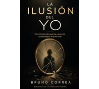 La Ilusión Del Yo: Cómo la identidad que has construido puede alejarte de quien eres