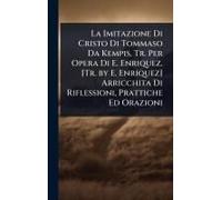 La Imitazione Di Cristo Di Tommaso Da Kempis, Tr. Per Opera Di E. Enriquez. [Tr. By E. Enriquez] Arricchita Di Riflessioni, Prattiche Ed Orazioni