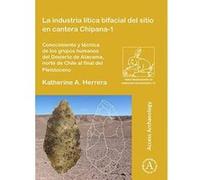 La industria litica bifacial del sitio en cantera Chipana-1: Conocimiento y tecnica de los grupos humanos del Desierto de Atacama, norte de Chile al ... (Paris Monographs in American Archaeology) - [V