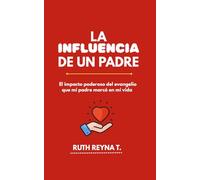 LA INFLUENCIA DE UN PADRE: El impacto poderoso del evangelio que mi padre marco en mi vida