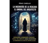 LA INGENIERÍA DE LA REALIDAD: EL UMBRAL DEL ARQUITECTO: BIOINGENIERÍA, GEOINGENIERÍA, INGENIERÍA SOCIAL Y DEL CONFLICTO: MANUAL PARA RECUPERAR LA SOBERANÍA EN LA ERA DEL CONTROL GLOBAL