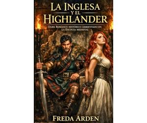 LA INGLESA Y EL HIGHLANDER. DARK ROMANCE HISTÓRICO AMBIENTADO EN LA ESCOCIA MEDIEVAL: La Corona los quería muertos. El clan también. El deseo los salvó. El mundo los condenó.