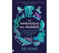 La inmensidad del mundo/ An Immense World: Una Historia De Como Los Sentidos De Los Animales Nos Muestran Los Reinos Ocultos Que Nos Rodean