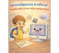 La Inteligencia Artificial explicada a los más pequeños: Un libro ilustrado para niños de 0 a 6 años para entender la IA con imágenes, ejemplos sencillos y asombro