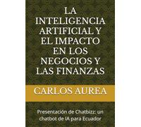 LA INTELIGENCIA ARTIFICIAL Y EL IMPACTO EN LOS NEGOCIOS Y LAS FINANZAS: Presentación de Chatbizz: un chatbot de IA para Ecuador
