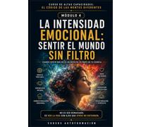 LA INTENSIDAD EMOCIONAL: SENTIR EL MUNDO SIN FILTRO: CURSO DE ALTAS CAPACIDADES: EL CÓDIGO DE LAS MENTES DIFERENTES (MÓDULO 4)