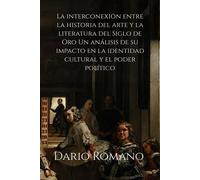 La Interconexión Entre La Historia Del Arte Y La Literatura Del Siglo De Oro: Un Análisis De Su Impacto En La Identidad Cultural Y El Poder Político (El Siglo De Oro Español: Entre Arte Y Literatura)