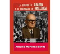 LA INVASION DE ARAGON Y EL DESEMBARCO EN MALLORCA: Ilustrado con fotografías y mapas de operaciones (Spanish Edition)