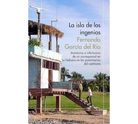 La isla de los ingenios: Aventuras e infortunios de un corresponsal en La Habana en las postrimetrías del castrismo