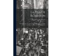 La Isla De Robinson; Impresiones De Arte Y De Vida De Un Extranjero En Chile; Con Un Apéndice Cientifico, Una Guia Topográfica