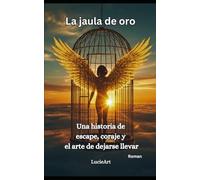 La jaula de oro: Una historia de еsсаре, соrаje y el arte de dejarse llevar