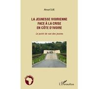 La jeunesse ivoirienne face à la crise en Côte d'Ivoire Le point de vue des jeunes - Djié Ahoué - L'harmattan - broché - Essai