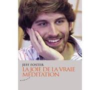 La joie de la vraie méditation Jeff Foster (Auteur), Daniel Roche (Traduction)