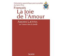 La joie de l'amour. Amoris Laetitia, sur l'amour dans la famille