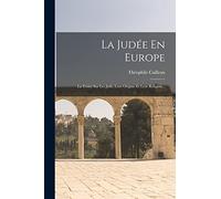 La Judée En Europe: La Vérité Sur Les Juifs, Leur Origine Et Leur Religion...