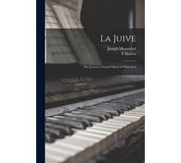 La Juive: The Jewess; A Grand Opera In Four Acts