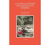La Jungle Tinder Expliquée Aux Femmes - Comment Faire De Tinder Ton Meilleur Allié Pour Trouver L'homme Parfait Pour Toi