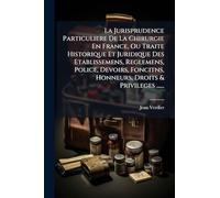 La Jurisprudence Particuliere De La Chirurgie En France, Ou Traite Historique Et Juridique Des Etablissemens, Reglemens, Police, Devoirs, Foncitns, Honneurs, Droits & Privileges ......