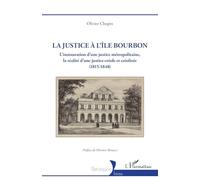 La justice à l’île Bourbon: L’instauration d’une justice métropolitaine, la réalité d’une justice créole et créolisée (1815-1848)
