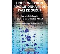 La Kinésiologie selon le Dr Charles Krebs - Une conception révolutionnaire Une conception révolutionnaire de l'art de guérir - Jenny Brown - Marco Pietteur - broché - Etude
