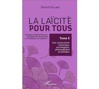 La Laïcité Pour Tous - Tome 5, Une Construction Historique, Sociologique, Philosophique Et Politique