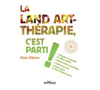 La land-art thérapie, c'est parti !: Stimuler sa créativité en milieu naturel, réunir corps et psychisme ...