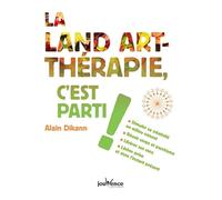 La land-art thérapie, c'est parti !: Stimuler sa créativité en milieu naturel, réunir corps et psychisme ...