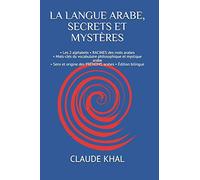 LA LANGUE ARABE, SECRETS ET MYSTÈRES: • Les 2 alphabets • RACINES des mots arabes • Mots-clés du vocabulaire philosophique et mystique arabe • Sens et origine des PRÉNOMS arabes • Édition bilingue