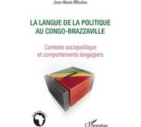 La langue de la politique au Congo-Brazzaville Contexte sociopolitique et comportments langagiers - Jean-Alexis Mfoutou - L'harmattan - broché - Essai