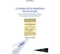 La langue de la république est le français Essai sur l'instrumentalisation juridique de la langue par l'État - (1789-2013) - Agnès Blanc - L'harmattan - broché - Essai