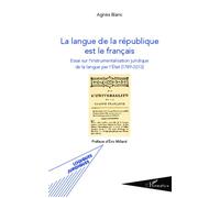 La langue de la république est le français Essai sur l'instrumentalisation juridique de la langue par l'État - (1789-2013) - Agnès Blanc - L'harmattan - broché - Essai