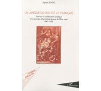 La Langue Du Roi Est Le Français - Essai Sur La Construction Juridique D'un Principe D'unicité De Langue De L'etat Royal