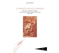 La langue du roi est le français: Essai sur la construction juridique d'un principe d'unicité de langue de l'Etat royal (842-1789)