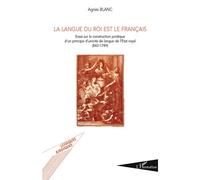 La langue du roi est le français Essai sur la construction juridique d'un principe d'unicité de langue de l'Etat royal (842-1789) - Agnès Blanc - L'harmattan - broché - Essai