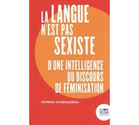 La Langue N'est Pas Sexiste - D'une Intelligence Du Discours De Féminisation