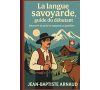 La langue savoyarde, guide du débutant: Découvrir et parler le savoyard au quotidien
